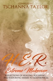 H.E.R. Extreme Makeover: Reflections of Healing, Equipping, and Restoring Messes to Masterpieces