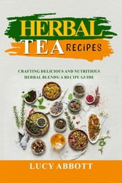 HERBAL TEA RECIPES: Crafting Delicious and Nutritious Herbal Blends