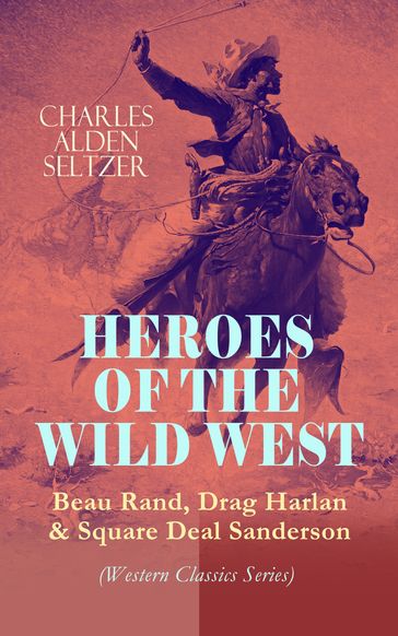 HEROES OF THE WILD WEST  Beau Rand, Drag Harlan & Square Deal Sanderson (Western Classics Series) - Charles Alden Seltzer