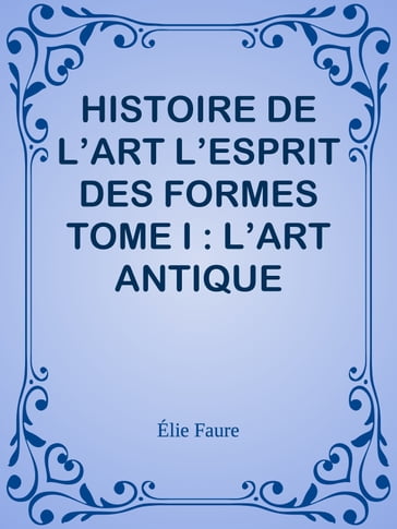 HISTOIRE DE L'ART L'ESPRIT DES FORMES TOME I : L'ART ANTIQUE - Élie Faure