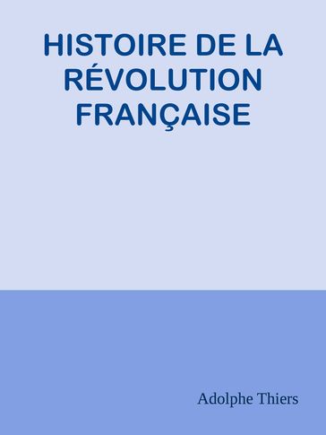 HISTOIRE DE LA RÉVOLUTION FRANÇAISE - Adolphe Thiers