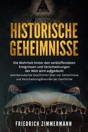 HISTORISCHE GEHEIMNISSE. Die Wahrheit hinter den verblüffendsten Ereignissen und Verschwörungen der Welt wird aufgedeckt - atemberaubende Geschichten über vier Geheimnisse und Verschwörungstheorien der Geschichte!