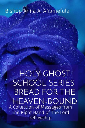 HOLY GHOST SCHOOL SERIES - BREAD FOR THE HEAVEN-BOUND - Bishop Anna A. Ahamefula