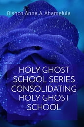 HOLY GHOST SCHOOL SERIES CONSOLIDATING HOLY GHOST SCHOOL