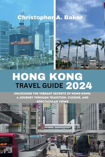HONG KONG TRAVEL GUIDE 2024 - Christopher A. Baker