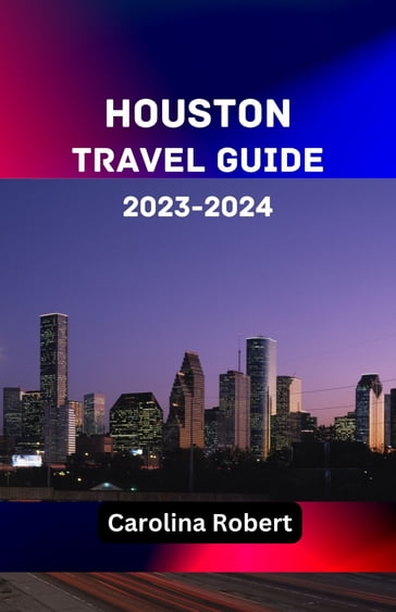 HOUSTON TRAVEL GUIDE 2023-2024 - CAROLINA ROBERT