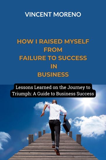 HOW I RAISED MYSELF FROM FAILURE TO SUCCESS IN BUSINESS - Vincent Moreno