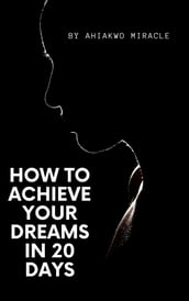 HOW TO ACHIEVE YOUR DREAMS IN 20 DAYS