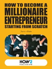 HOW TO BECOME A MILLIONAIRE ENTREPRENEUR STARTING FROM SCRATCH