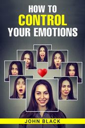 HOW TO CONTROL YOUR EMOTIONS