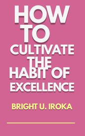 HOW TO CULTIVATE THE HABIT OF EXCELLENCE