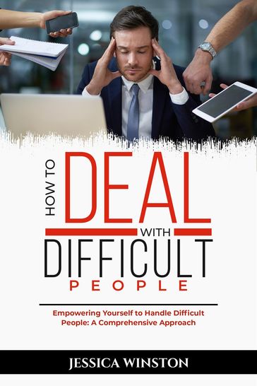 HOW TO DEAL WITH DIFFICULT PEOPLE: Empowering Yourself to Handle Difficult People - Jessica Winston