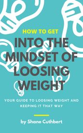 HOW TO GET INTO THE MINDSET OF LOOSING WEIGHT