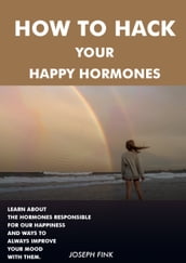 HOW TO HACK YOUR HAPPY HORMONES LEARN ABOUT THE HORMONES RESPONSIBLE FOR OUR HAPPINESS AND WAYS TO ALWAYS IMPROVE YOUR MOOD WITH THEM.