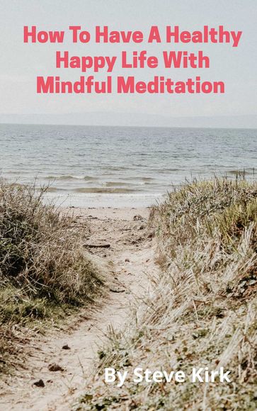 HOW TO HAVE A HAPPY HEALTHY LIFE WITH MINDFUL MEDITATION - Steve Kirk