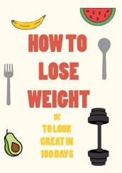 HOW TO LOSE WEIGHT or to look great in 180 days