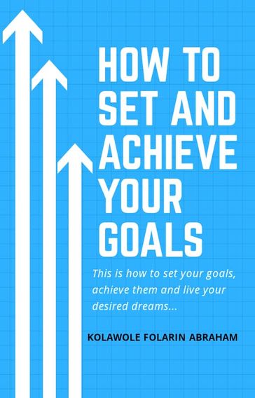 HOW TO SET AND ACHIEVE YOUR GOALS - Kolawole Abraham