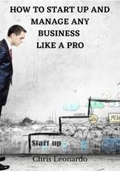 HOW TO START UP AND MANAGE ANY BUSINESS LIKE A PRO