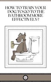 HOW TO TRAIN YOUR DOG TO GO TO THE BATHROOM MORE EFFECTIVELY?