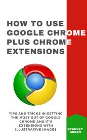 HOW TO USE GOOGLE CHROME PLUS CHROME EXTENSIONS