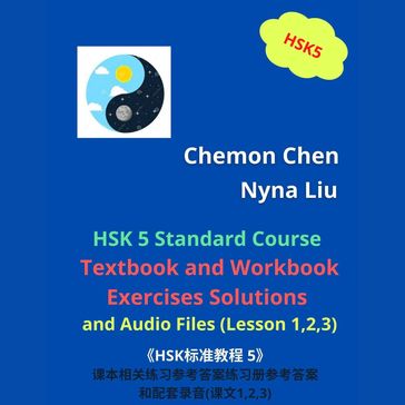 HSK 5  Standard Course Textbook and Workbook Exercises Solutions and Audio Files (Lesson 1,2,3) - Chemon Chen - Nyna Liu