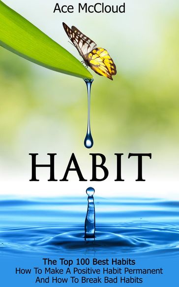 Habit: The Top 100 Best Habits: How To Make A Positive Habit Permanent And How To Break Bad Habits - Ace McCloud