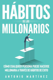 Habitos de los millonarios. Como cualquier persona puede hacerse millonaria a través de habitos de éxito