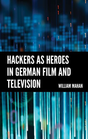Hackers as Heroes in German Film and Television - William Mahan