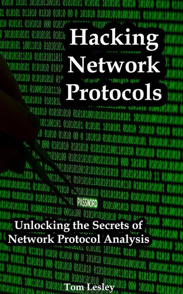 Hacking Network Protocols: Unlocking the Secrets of Network Protocol Analysis - Tom Lesley