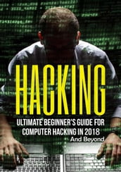 Hacking: Ultimate Beginner s Guide for Computer Hacking in 2018 and Beyond