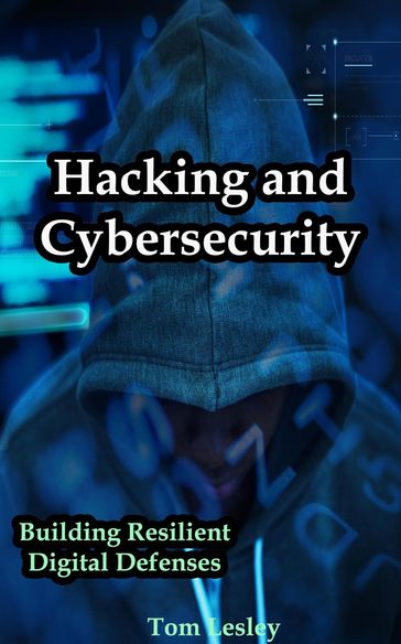 Hacking and Cybersecurity: Building Resilient Digital Defenses - Tom Lesley