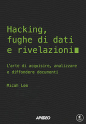 Hacking, fughe di dati e rivelazioni. L arte di acquisire, analizzare e diffondere documenti