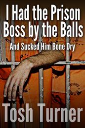 I Had the Prison Boss by the Balls: And Sucked Him Bone Dry