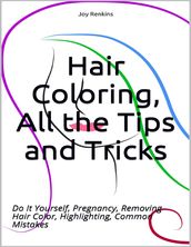 Hair Coloring, All the Tips and Tricks; Do It Yourself, Pregnancy, Removing Hair Color, Highlighting, Common Mistakes