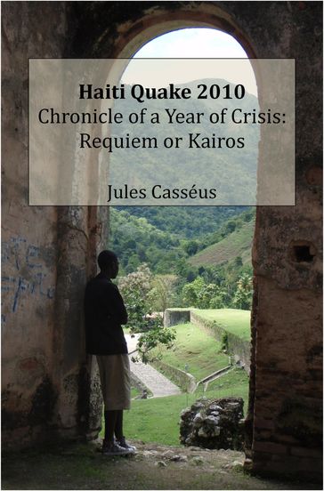Haiti Quake 2010 Chronicle of a Year of Crisis: Requiem or Kairos - Jules Casseus