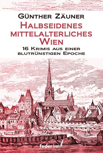 Halbseidenes mittelalterliches Wien: 16 Krimis aus einer blutrünstigen Epoche - Gunther Zauner