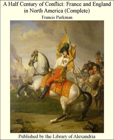 A Half Century of Conflict: France and England in North America (Complete) - Francis Parkman