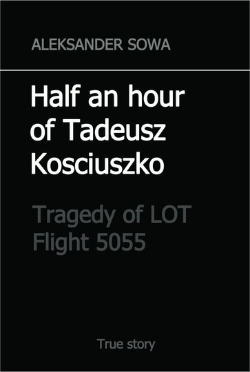 Half an Hour of Tadeusz Kosciuszko. Tragedy of LOT Flight 5055 - Aleksander Sowa