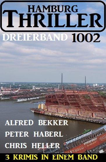 Hamburg Thriller Dreierband 1002 - 3 Krimis in einem Band! - Alfred Bekker - Peter Haberl - Chris Heller
