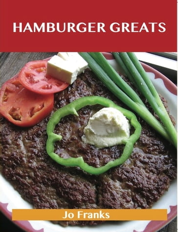 Hamburger Greats: Delicious Hamburger Recipes, The Top 100 Hamburger Recipes - Jo Franks