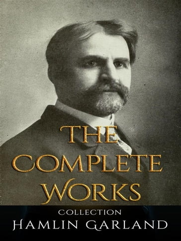 Hamlin Garland: The Complete Works - Hamlin Garland