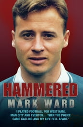 Hammered - I Played Football for West Ham, Man City and Everton Then the Police Came Calling and My Life Fell Apart