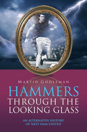 Hammers Through the Looking Glass: An Alternative History of West Ham United - Martin Godleman