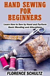 Hand Sewing for Beginners. Learn How to Sew by Hand and Perform Basic Mending and Alterations