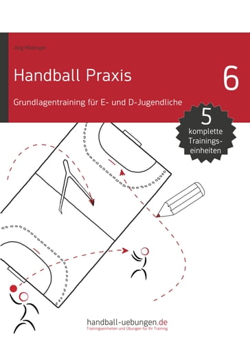 Handball Praxis 6 - Grundlagentraining für E- und D- Jugendliche - Jorg Madinger