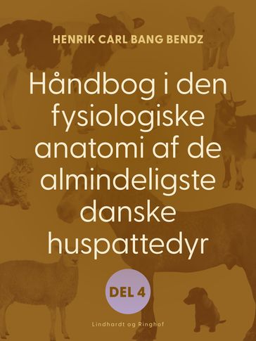 Handbog i den fysiologiske anatomi af de almindeligste danske huspattedyr. Del 4 - Henrik Carl Bang Bendz