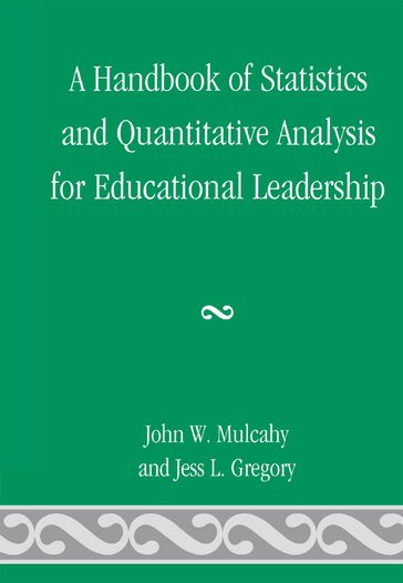 A Handbook of Statistics and Quantitative Analysis for Educational Leadership - John W. Mulcahy - Jess L. Gregory