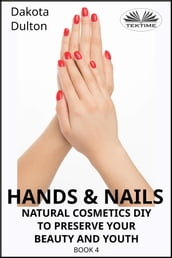 Hands And Nails- Natural Cosmetics Diy To Preserve Your Beauty And Youth