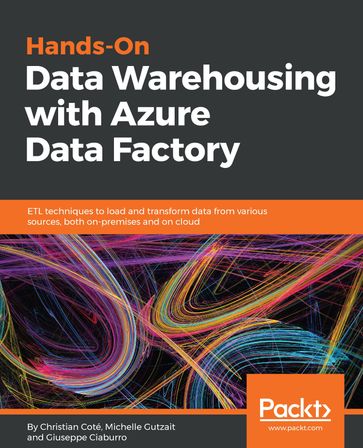 Hands-On Data Warehousing with Azure Data Factory - Giuseppe Ciaburro - Christian Cote - Michelle Gutzait