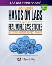 Hands-On Labs Based on Real World Case Studies: AWS Certified Solutions Architect - Associate: First Edition - 2022